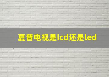 夏普电视是lcd还是led