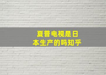 夏普电视是日本生产的吗知乎