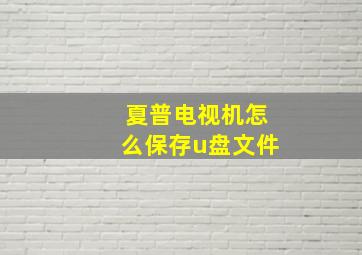 夏普电视机怎么保存u盘文件