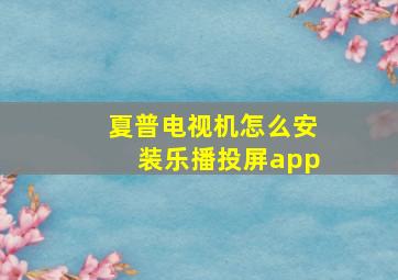 夏普电视机怎么安装乐播投屏app