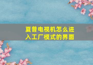 夏普电视机怎么进入工厂模式的界面