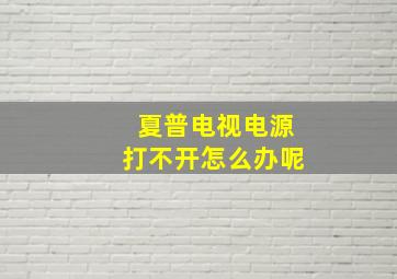 夏普电视电源打不开怎么办呢