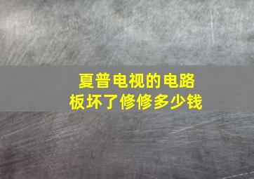 夏普电视的电路板坏了修修多少钱