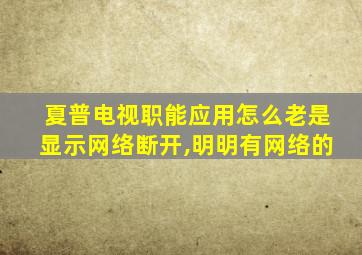 夏普电视职能应用怎么老是显示网络断开,明明有网络的