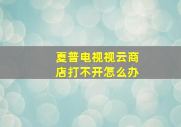 夏普电视视云商店打不开怎么办