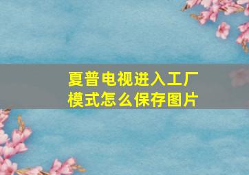 夏普电视进入工厂模式怎么保存图片