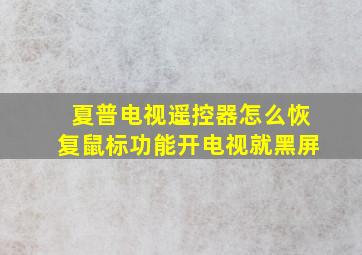 夏普电视遥控器怎么恢复鼠标功能开电视就黑屏