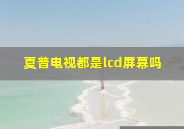 夏普电视都是lcd屏幕吗