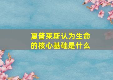 夏普莱斯认为生命的核心基础是什么