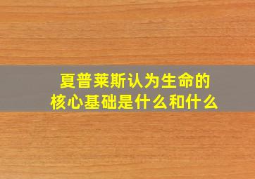 夏普莱斯认为生命的核心基础是什么和什么