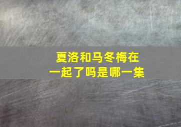 夏洛和马冬梅在一起了吗是哪一集