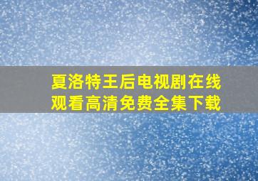 夏洛特王后电视剧在线观看高清免费全集下载