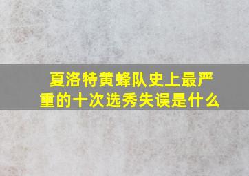 夏洛特黄蜂队史上最严重的十次选秀失误是什么