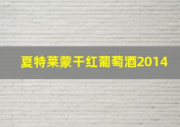 夏特莱蒙干红葡萄酒2014