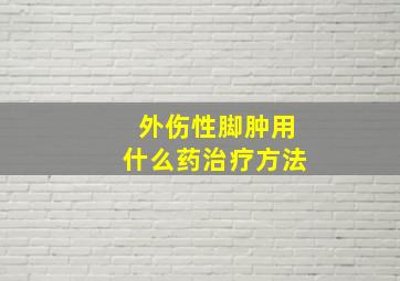 外伤性脚肿用什么药治疗方法