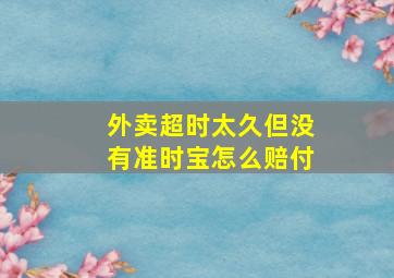 外卖超时太久但没有准时宝怎么赔付