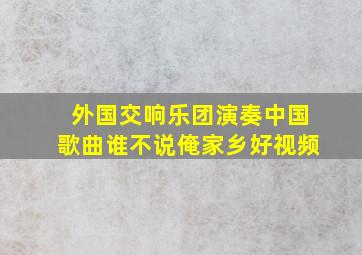 外国交响乐团演奏中国歌曲谁不说俺家乡好视频