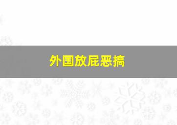 外国放屁恶搞