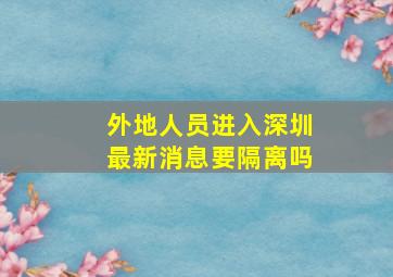 外地人员进入深圳最新消息要隔离吗