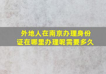 外地人在南京办理身份证在哪里办理呢需要多久