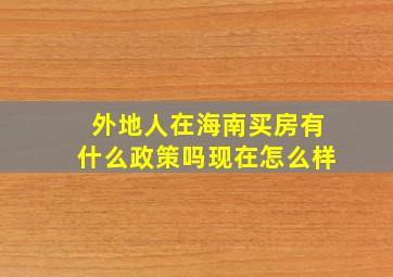 外地人在海南买房有什么政策吗现在怎么样