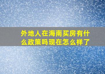 外地人在海南买房有什么政策吗现在怎么样了