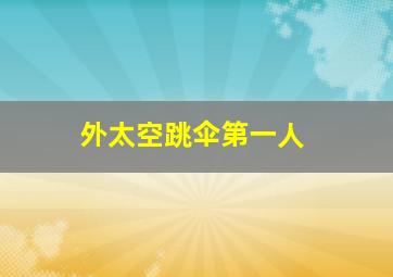 外太空跳伞第一人