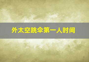 外太空跳伞第一人时间