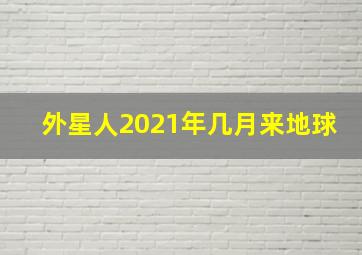 外星人2021年几月来地球