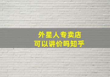 外星人专卖店可以讲价吗知乎