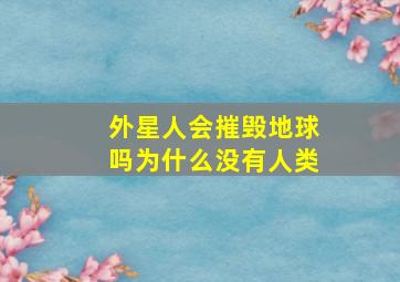 外星人会摧毁地球吗为什么没有人类