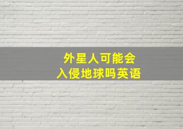 外星人可能会入侵地球吗英语