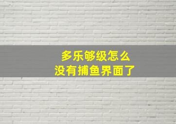 多乐够级怎么没有捕鱼界面了