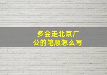 多会走北京广公的笔顺怎么写