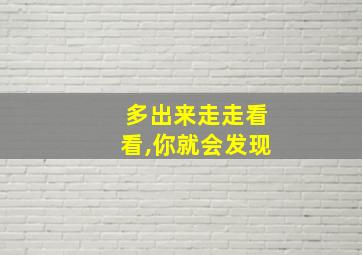 多出来走走看看,你就会发现