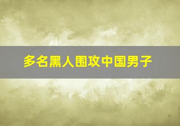 多名黑人围攻中国男子