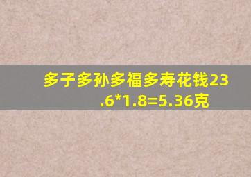 多子多孙多福多寿花钱23.6*1.8=5.36克