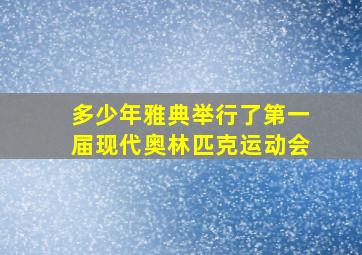 多少年雅典举行了第一届现代奥林匹克运动会