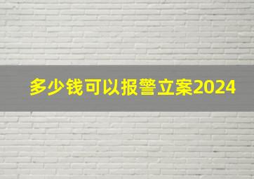 多少钱可以报警立案2024