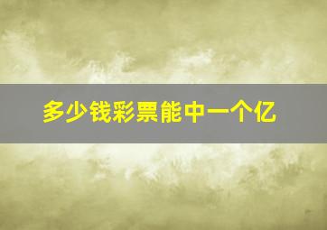 多少钱彩票能中一个亿