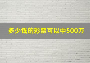 多少钱的彩票可以中500万