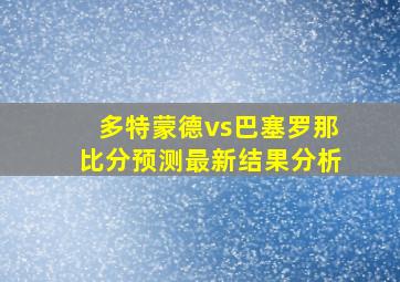 多特蒙德vs巴塞罗那比分预测最新结果分析