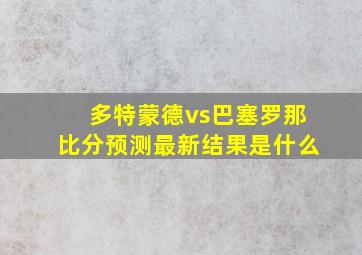 多特蒙德vs巴塞罗那比分预测最新结果是什么