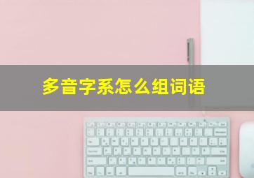 多音字系怎么组词语