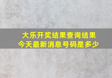 大乐开奖结果查询结果今天最新消息号码是多少