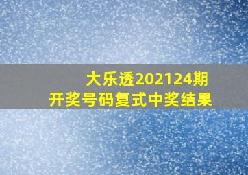 大乐透202124期开奖号码复式中奖结果