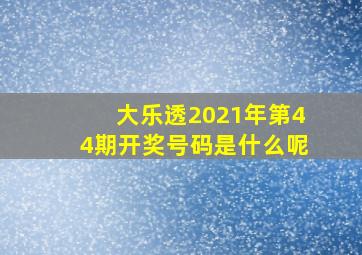 大乐透2021年第44期开奖号码是什么呢