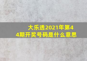 大乐透2021年第44期开奖号码是什么意思