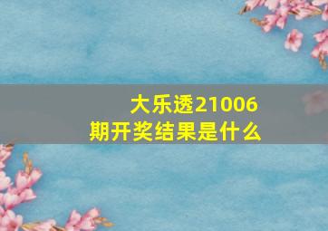 大乐透21006期开奖结果是什么