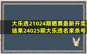 大乐透21024期晒票最新开奖结果24025期大乐透名家杀号